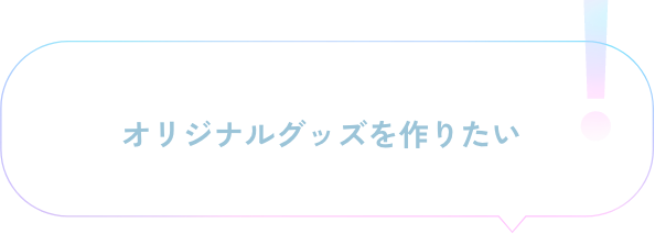 オリジナルグッズを作りたい